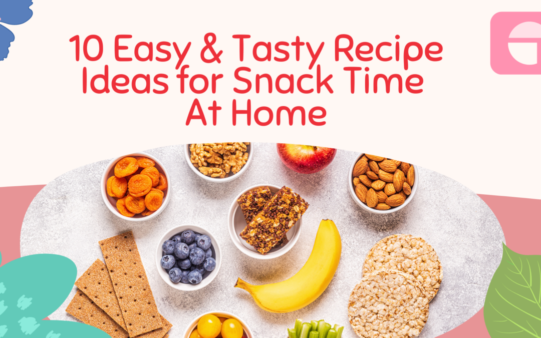 10 Easy & Tasty Recipe Ideas for Snack Time At Home